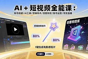 (15862期)AI+短视频全能课:账号搭建/AI工具/剪辑技术/创意特效/账号运营/带货直播