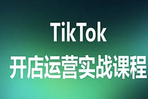 TikTok开店运营实战课程,TK跨境电商实操全流程