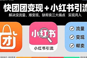 (15877期)快团团变现+小红书引流:解决没流量、难变现、缺帮卖三大痛点 实现月入3w+