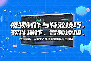 视频制作与特效技巧,软件操作、音频添加、特效制作、去重手法及精准营销等实用内容