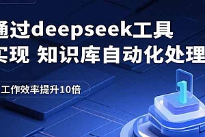 (15908期)通过deepseek工具实现知识库自动化处理,工作效率提升10倍