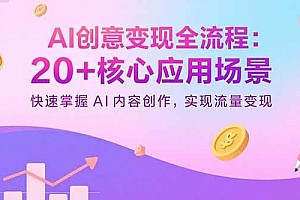 (15915期)AI创意变现全流程:20+核心应用场景,快速掌握AI内容创作,实现流量变现