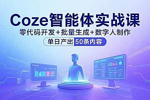 (15918期)Coze智能体实战课,零代码开发+批量生成+数字人制作,单日产出50条内容