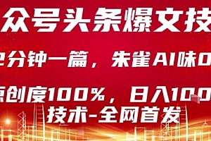 公众号头条号爆文技术,2分钟一篇,原创度100%,朱雀AI味0%,复制粘贴,日入1k【揭秘】