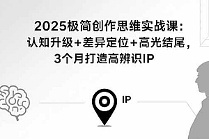 (15928期)2025极简创作思维实战课:认知升级+差异定位+高光结尾,3个月打造高辨识IP