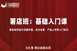 小红薯薯店商城卖货,基础入门课,教你如何进行店铺开通、后台设置、产品上传等入门知识