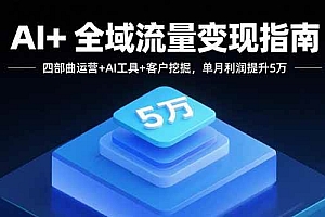 (15940期)AI+全域流量变现指南,四部曲运营+AI工具+客户挖掘,单月利润提升5万