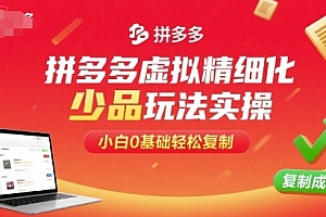 拼多多虚拟精细化少品玩法实操,小白0基础轻松复制