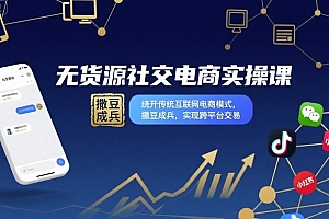 无货源社交电商实操课,绕开传统互联网电商模式,撒豆成兵,实现跨平台交易