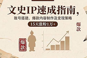 (15948期)文史IP速成指南,账号搭建、爆款内容制作及变现策略,15天涨粉1万+