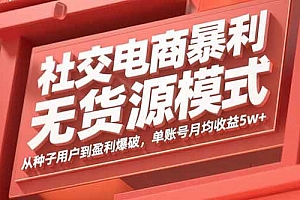 (15951期)社交电商暴利无货源模式:从种子用户到盈利爆破,单账号月均收益5w+