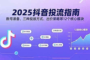 (15953期)2025抖音投流指南,账号准备、三种投放方式、出价策略等12个核心模块