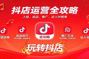 抖店运营全攻略:入驻、选品、推广、达人对接等常见问题,玩转抖店实现变现