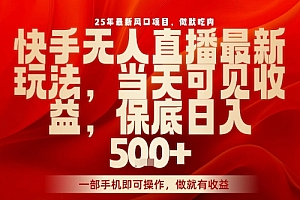 25年最新风口项目,快手无人直播,当天做当天出收益,不违规,一部手机即可操作,保底日入5张+【揭秘】