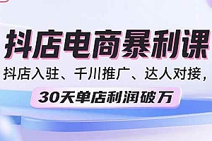 (15954期)2025抖店电商暴利课,抖店入驻、千川推广、达人对接,30天单店利润破万
