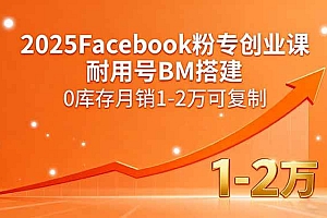 (15964期)2025Facebook粉专创业课,耐用号BM搭建,0库存月销1-2万可复制
