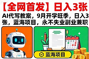 【全网首发】AI代写教案,9月开学旺季,日入3张,蓝海项目,永不失业副业兼职