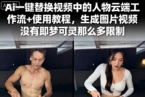 Ai一键替换视频中的人物云端工作流+使用教程,生成图片视频没有即梦可灵那么多限制