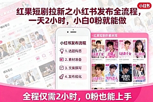 红果短剧拉新之小红书发布全流程,一天2小时,小白0粉就能做