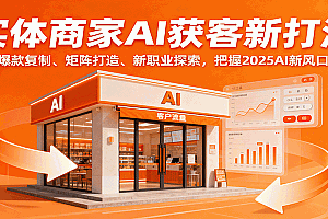 实体商家AI获客新打法:爆款复制、矩阵打造、新职业探索,把握2025AI新风口