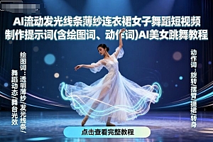 AI流动发光线条薄纱连衣裙女子舞蹈短视频制作提示词(含绘图词、动作词)AI美女跳舞教程