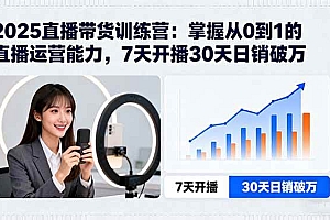 (15989期)2025直播带货训练营:掌握从0到1的直播运营能力,7天开播30天日销破万