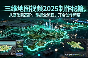(15983期)三维地图视频2025制作秘籍,从基础到高阶,掌握全流程,开启创作新篇