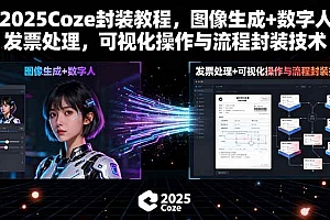 (15980期)2025Coze封装教程,图像生成+数字人+发票处理,可视化操作与流程封装技术
