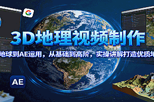 3D地理视频制作,从谷歌地球到AE运用,从基础到高阶,实操讲解打造优质地理视频