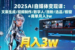 (15996期)2025AI自媒体变现课:文案生成/视频制作/数字人/涨粉/选品/橱窗+商单月入3w