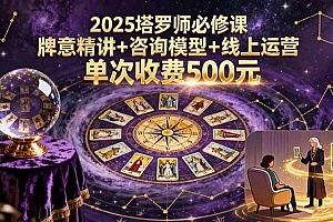 (15997期)2025塔罗师必修课,牌意精讲+咨询模型+线上运营,单次收费500元