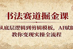 书法赛道掘金课:从底层逻辑到剪辑模板,AI赋能,教你变现实操全流程