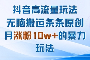 抖音高流量玩法:无脑搬运条条原创,月涨粉10w+的暴力玩法