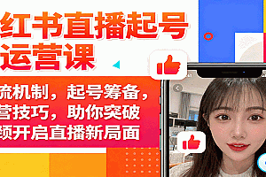 小红书直播起号与运营课:推流机制,起号筹备,运营技巧,助你突破瓶颈开启直播新局面