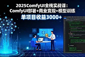 (16013期)2025ComfyUI全栈实战课:ComfyUI部署+商业变现+模型训练,单项目收益3000+