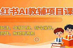 小红书AI教辅项目课,主图玩法、作图工具、指令操作,教辅创作,解锁新商机