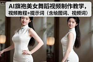 AI旗袍美女舞蹈视频制作教学,视频教程+提示词(含绘图词、视频词)