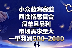 小众蓝海赛道,两性情感复合,简单且暴利,市场需求量大,一单利润5张,未来几年可持续深耕的项目