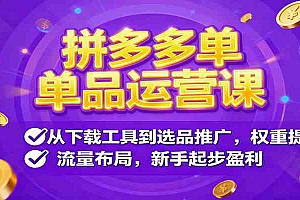 拼多多单品运营课,从下载工具到选品推广,权重提升、流量布局,新手起步盈利