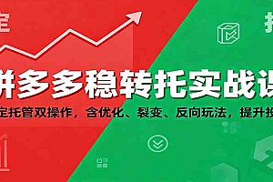 拼多多稳转托实战课:稳定托管双操作,含优化、裂变、反向玩法,提升投产