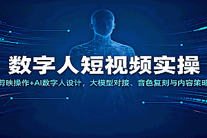 数字人短视频实操,剪映操作+AI数字人设计,大模型对接、音色复刻与内容策略