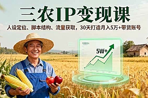 (16044期)三农IP变现课,人设定位、脚本结构、流量获取,30天打造月入5万+带货账号