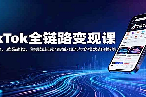 TikTok全链路变现课:账号搭建、选品建站,掌握短视频/直播/投流与多模式案例拆解