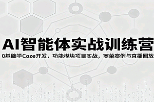AI智能体实战训练营:0基础学Coze开发,功能模块项目实战,商单案例与直播回放