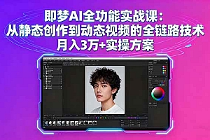 (16053期)即梦AI全功能实战课:从静态创作到动态视频的全链路技术 月入3万+实操方案