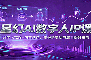 星幻AI数字人IP课,数字人克隆+内容创作,掌握IP变现与流量提升技巧