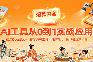 AI工具实战应用,零基础使用DeepSeek、即梦AI等打造育儿、国学等可变现的爆款作品
