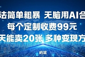 玩法简单粗暴,无脑用AI合成,每个定制收费99米,一天能搞10张,多种变现方式