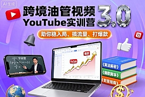 跨境油管视频YouTube实训营3.0,助你稳入局、搞流量、打爆款