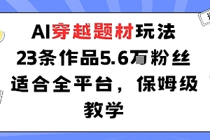 AI穿越题材玩法:23条作品收获5.6W粉丝适合全平台,保姆级教学